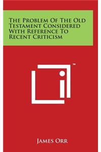 The Problem Of The Old Testament Considered With Reference To Recent Criticism