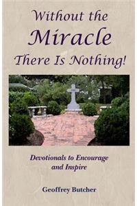 Without the Miracle There Is Nothing!