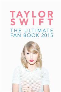 Taylor Swift: The Ultimate Fan Book 2015: Taylor Swift Facts, Quotes and Quiz