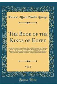 The Book of the Kings of Egypt, Vol. 2: Or the Ka, Nebti, Horus, Suten Bat, and Rï¿½, Names of the Pharaohs, with Transliterations from Menes, the First Dynastic King of Egypt, to the Emperor Decius; Dynasties XX-XXX, Macedonians and Ptolemies, Rom: Or the Ka, Nebti, Horus, Suten Bat, and Rï¿½, Names of the Pharaohs, with Transliterations from Menes, the First Dynastic King of Egypt, to the Empe