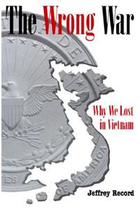 Wrong War: Why We Lost in Vietnam: Why We Lost in Vietnam