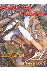 Practicing Primitive: A Handbook of Aboriginal Skills