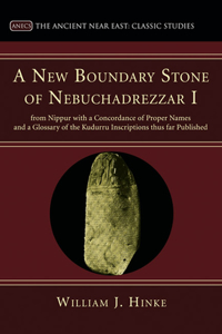 New Boundary Stone of Nebuchadrezzar I from Nippur with a Concordance of Proper Names and a Glossary of the Kudurru Inscriptions thus far Published