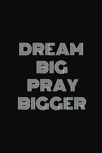 Dream big. Pray bigger