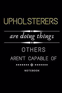 Upholsterers Are Doing Things Others Are Not Capable Of Notebook