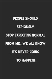 People Should Seriously Stop Expecting Normal from Me.