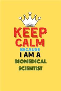 Keep Calm Because I Am A Biomedical Scientist - Funny Biomedical Scientist Notebook And Journal Gift: Lined Notebook / Journal Gift, 120 Pages, 6x9, Soft Cover, Matte Finish