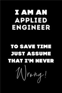 I Am AN Applied Engineer To Save Time Just Assume That I'm Never Wrong!
