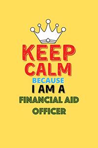 Keep Calm Because I Am A Financial Aid Officer - Funny Financial Aid Officer Notebook And Journal Gift