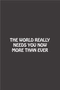 The World Really Needs You Now More Than Ever