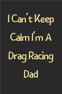 I Can't Keep Calm I'm A Drag Racing Dad