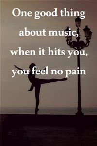 One good thing about music, when it hits you, you feel no pain