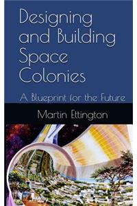 Designing & Building Space Colonies: A Blueprint for the Future