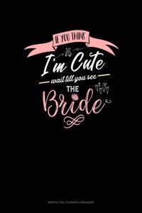 If You Think I'm Cute Wait Till You See The Bride: Monthly Bill Planner & Organizer