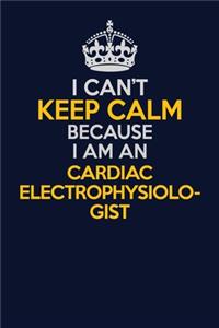 I Can't Keep Calm Because I Am An Cardiac electrophysiologist