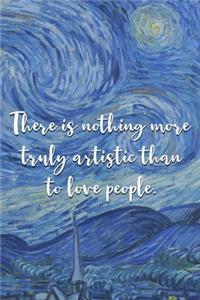There is nothing more truly artistic than to love people.