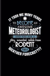 It Took Me Many Years To Become An Awesome Meteorologist...