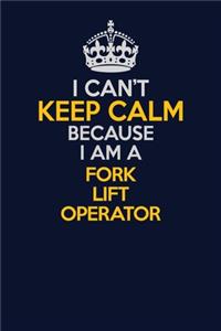 I Can't Keep Calm Because I Am A Fork Lift Operator