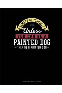 Always Be Yourself Unless You Can Be A Painted Dog Then Be A Painted Dog