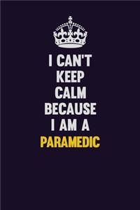 I can't Keep Calm Because I Am A Paramedic