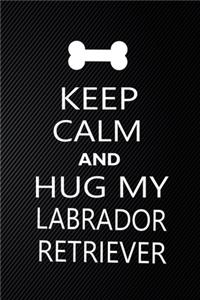 Keep Calm And Hug My Labrador retriever