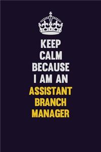 Keep Calm Because I Am An Assistant Branch Manager