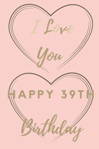 I Love You Happy 39th Birthday: 39th Birthday Gift / Journal / Notebook / Unique Birthday Card Alternative Quote