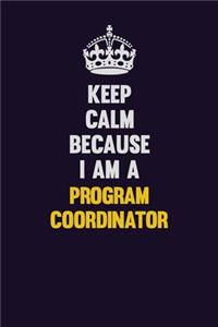 Keep Calm Because I Am A Program Coordinator