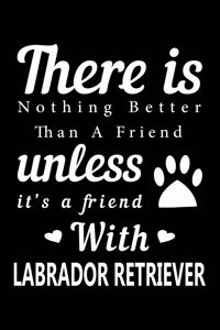 There is nothing better than a friend unless it is a friend with Labrador Retriever