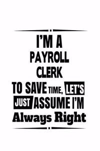 I'm A Payroll Clerk To Save Time, Let's Assume That I'm Always Right