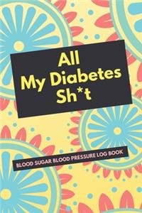 All My Diabetes Sh*t Blood Sugar Blood Pressure Log Book