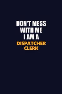 Don't Mess With Me I Am A Dispatcher clerk