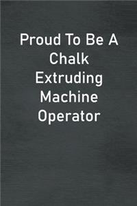 Proud To Be A Chalk Extruding Machine Operator