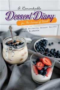 A Remarkable Dessert Diary for the Lovers of Sweet: Relish the Tranquility of 30 Delightful Dessert Recipes