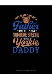 Any Man Can Be a Father But It Takes Someone Special to Be a Yorkie Daddy