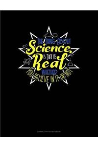 The Thing about Science Is That It's Real Whether You Believe in It or Not