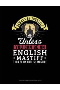 Always Be Yourself Unless You Can Be an English Mastiff Then Be an English Mastiff