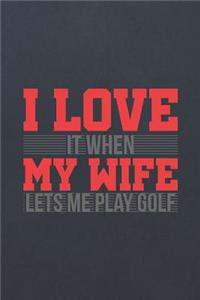 I Love It When My Wife Lets Me Play Golf
