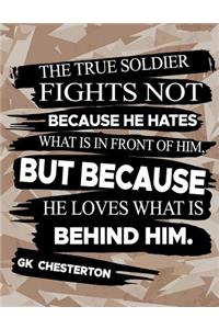 The True Soldier Fights Not Because He Hates What Is In Front Of Him But Because He Loves What Is Behind Him GK Chesterton