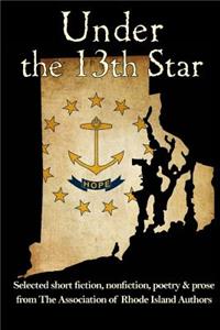 Under the 13th Star: Selected Short Fiction, Non-fiction Poetry and Prose from The Association of Rhode Island Authors