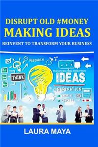 Disrupt Old #Money Making Ideas, Reinvent to Transform Your Business