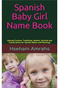 Spanish Baby Girl Name Book: Selected Creative, Traditional, Modern, Spiritual and Family Names for Spanish Babies with Meanings