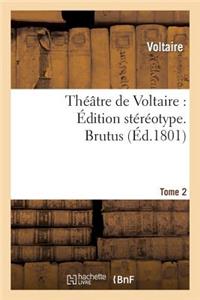 Théâtre de Voltaire: Édition Stéréotype. Tome 2. Brutus