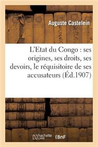 L'Etat Du Congo: Ses Origines, Ses Droits, Ses Devoirs, Le Réquisitoire de Ses Accusateurs