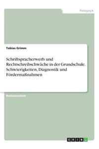 Schriftspracherwerb und Rechtschreibschwäche in der Grundschule. Schwierigkeiten, Diagnostik und Fördermaßnahmen