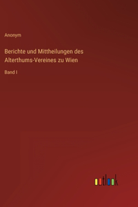 Berichte und Mittheilungen des Alterthums-Vereines zu Wien