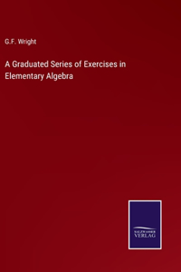 Graduated Series of Exercises in Elementary Algebra