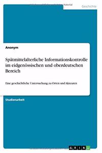 Spätmittelalterliche Informationskontrolle im eidgenössischen und oberdeutschen Bereich: Eine geschichtliche Untersuchung zu Orten und Akteuren