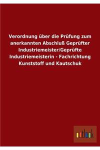 Verordnung über die Prüfung zum anerkannten Abschluß Geprüfter Industriemeister/Geprüfte Industriemeisterin - Fachrichtung Kunststoff und Kautschuk
