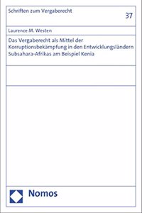 Das Vergaberecht ALS Mittel Der Korruptionsbekampfung in Den Entwicklungslandern Subsahara-Afrikas Am Beispiel Kenia